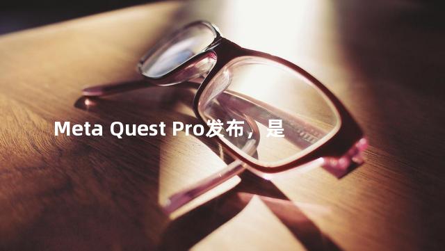 Meta Quest Pro发布，是一个带有生产力、创作力的工具